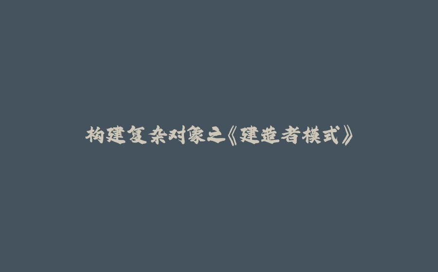 构建复杂对象之《建造者模式》 - 拾光赋-拾光赋