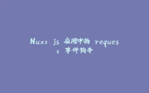Nuxt.js 应用中的 request 事件钩子-拾光赋