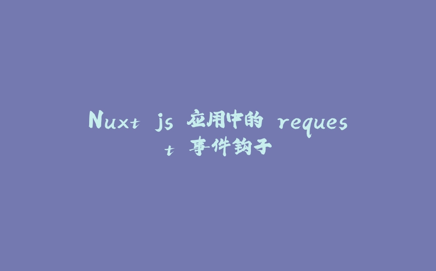 Nuxt.js 应用中的 request 事件钩子 - 拾光赋-拾光赋