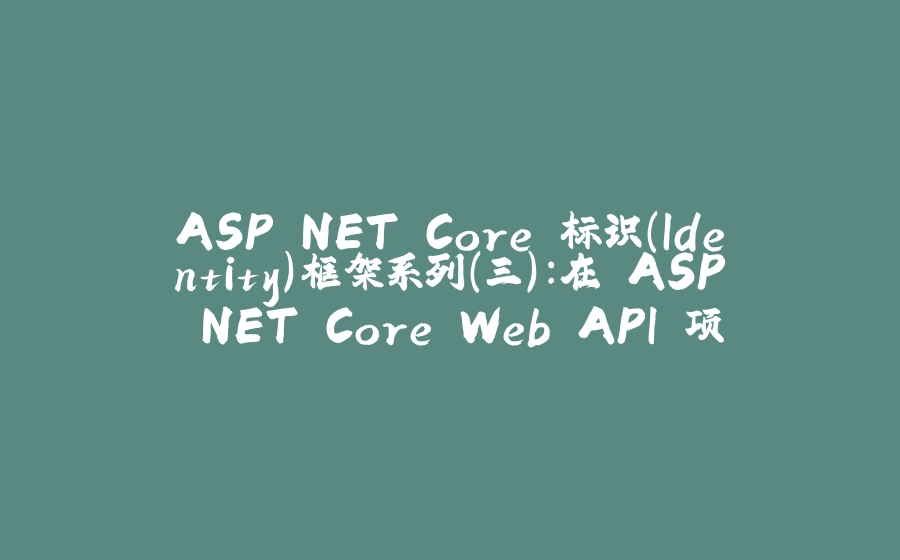 ASP.NET Core 标识（Identity）框架系列（三）：在 ASP.NET Core Web API 项目中使用标识（Identity）框架进行身份验证 - 拾光赋-拾光赋