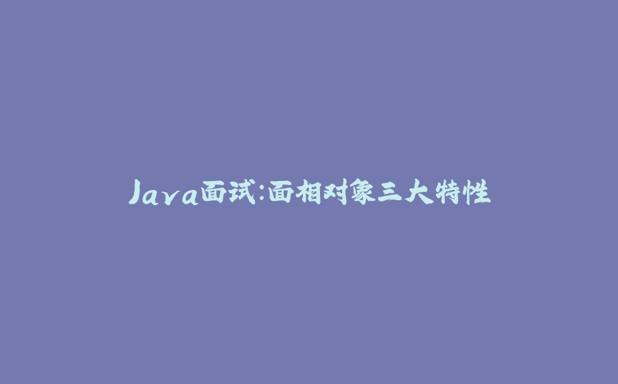 Java面试：面相对象三大特性 - 拾光赋-拾光赋