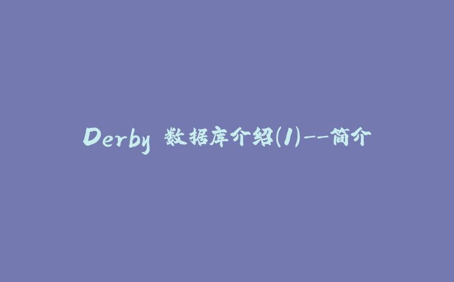 Derby 数据库介绍(1)-简介 - 拾光赋-拾光赋