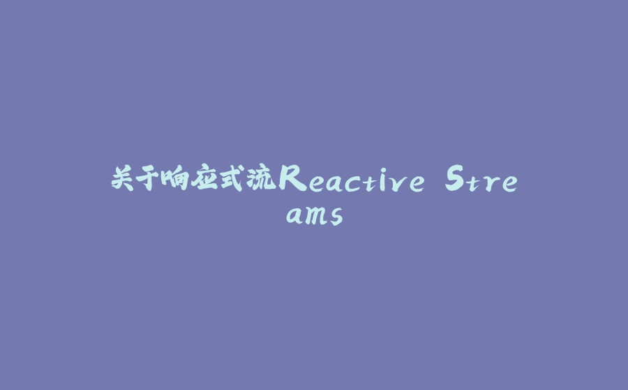 关于响应式流Reactive Streams - 拾光赋-拾光赋