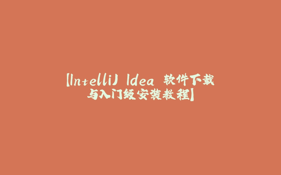 【IntelliJ Idea 软件下载与入门级安装教程】 - 拾光赋-拾光赋