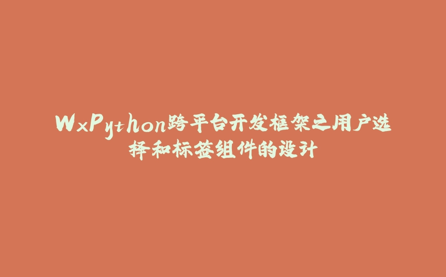 WxPython跨平台开发框架之用户选择和标签组件的设计 - 拾光赋-拾光赋