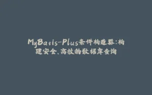 MyBatis-Plus条件构造器：构建安全、高效的数据库查询-拾光赋