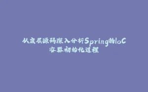 从底层源码深入分析Spring的IoC容器初始化过程-拾光赋