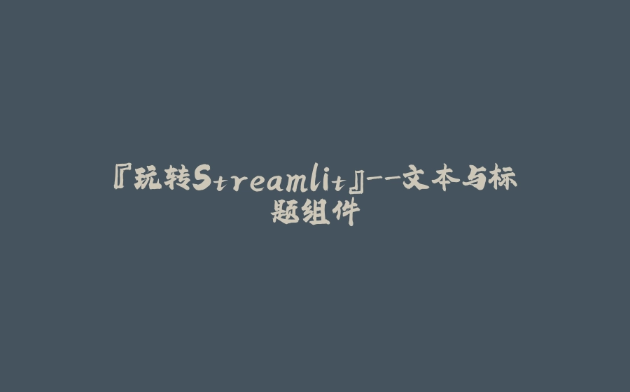 『玩转Streamlit』-文本与标题组件 - 拾光赋-拾光赋