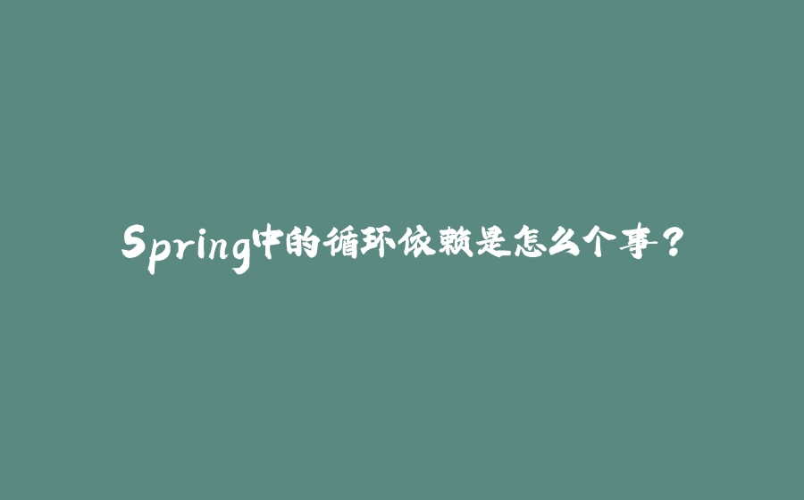 Spring中的循环依赖是怎么个事？ - 拾光赋-拾光赋
