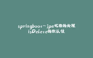 springboot~jpa优雅的处理isDelete的默认值-拾光赋