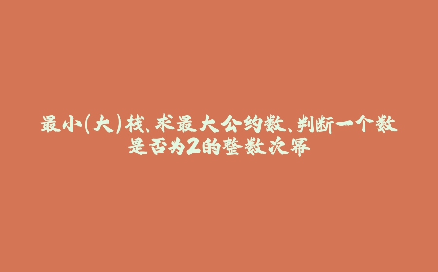 最小(大)栈、求最大公约数、判断一个数是否为2的整数次幂 - 拾光赋-拾光赋