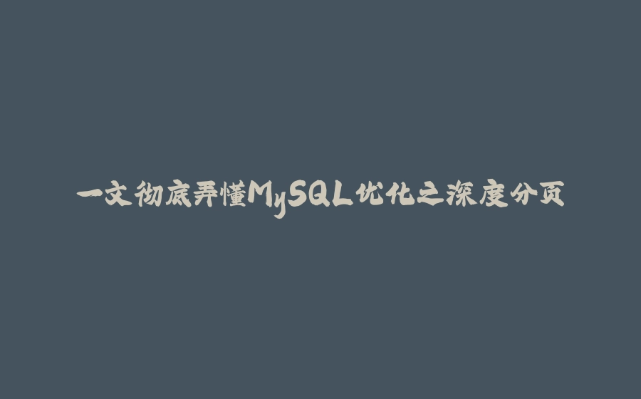 一文彻底弄懂MySQL优化之深度分页 - 拾光赋-拾光赋