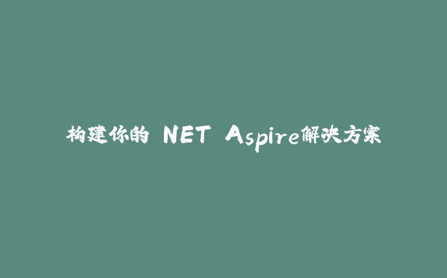 构建你的.NET Aspire解决方案 - 拾光赋-拾光赋