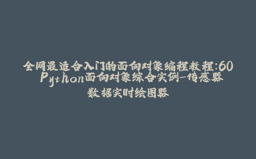 全网最适合入门的面向对象编程教程：60 Python面向对象综合实例-传感器数据实时绘图器 - 拾光赋-拾光赋