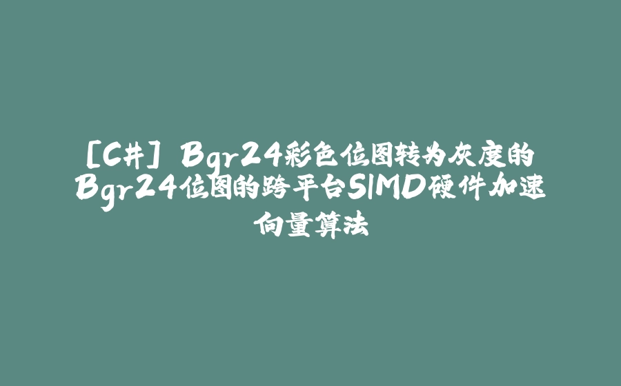 [C#] Bgr24彩色位图转为灰度的Bgr24位图的跨平台SIMD硬件加速向量算法 - 拾光赋-拾光赋