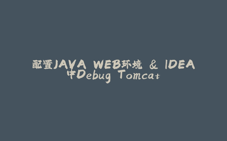 配置JAVA WEB环境 & IDEA中Debug Tomcat - 拾光赋-拾光赋