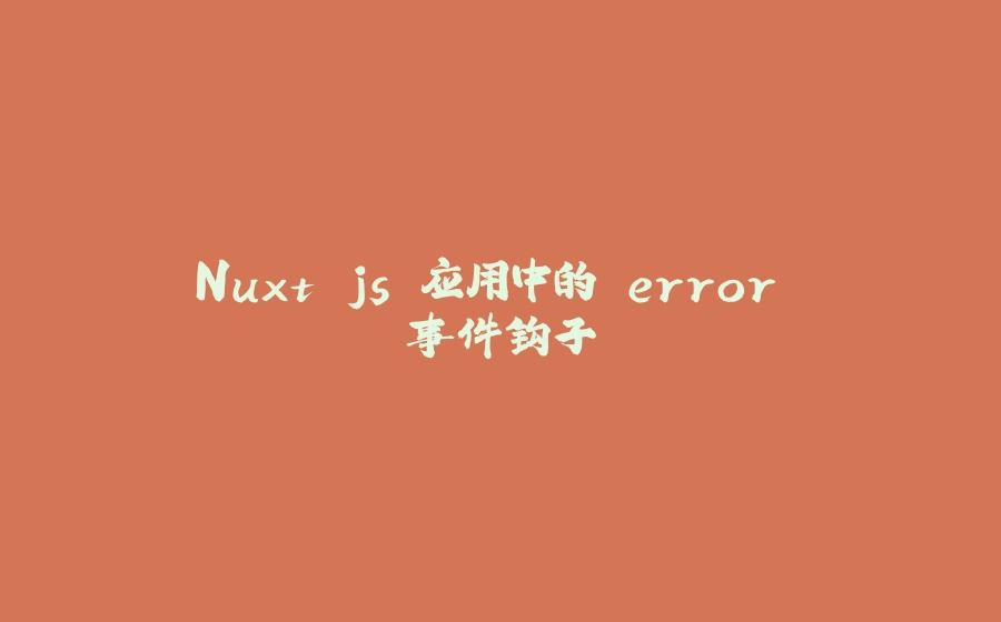 Nuxt.js 应用中的 error 事件钩子 - 拾光赋-拾光赋