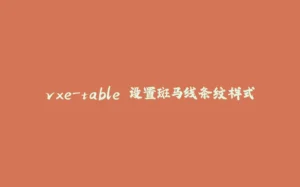 vxe-table 设置斑马线条纹样式-拾光赋