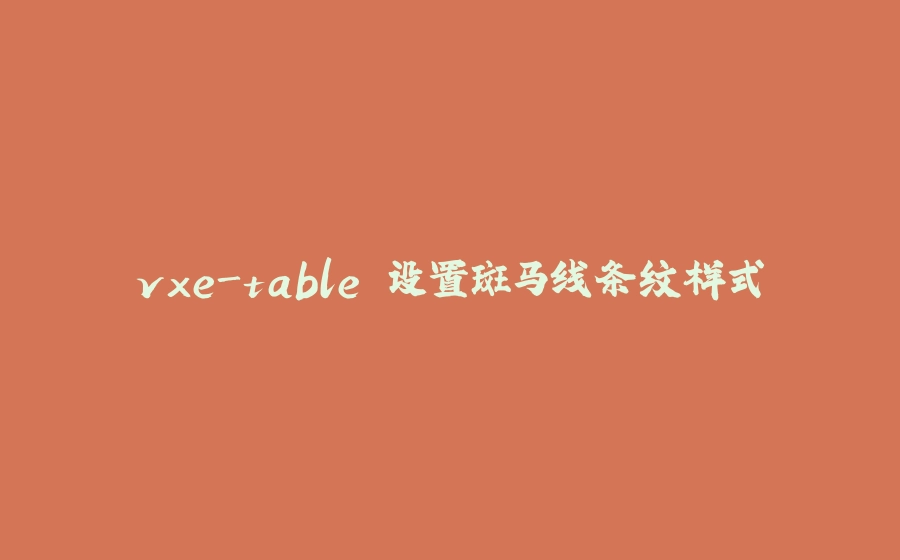 vxe-table 设置斑马线条纹样式 - 拾光赋-拾光赋