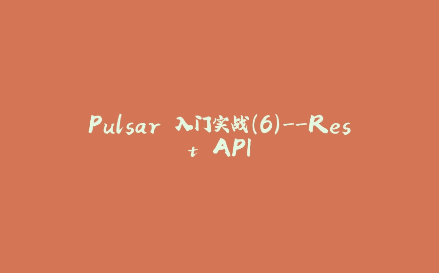 Pulsar 入门实战(6)-Rest API - 拾光赋-拾光赋