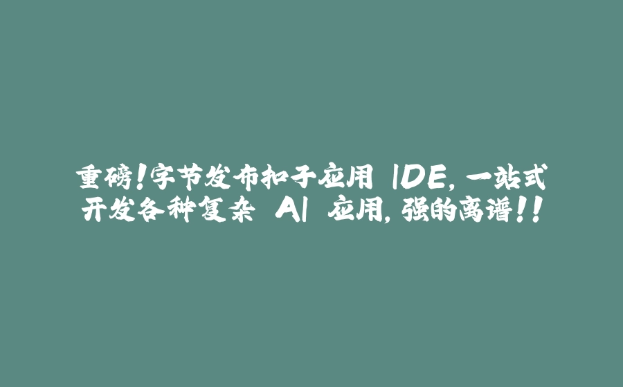 重磅！字节发布扣子应用 IDE，一站式开发各种复杂 AI 应用，强的离谱！！ - 拾光赋-拾光赋