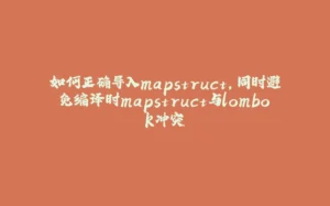 如何正确导入mapstruct,同时避免编译时mapstruct与lombok冲突-拾光赋