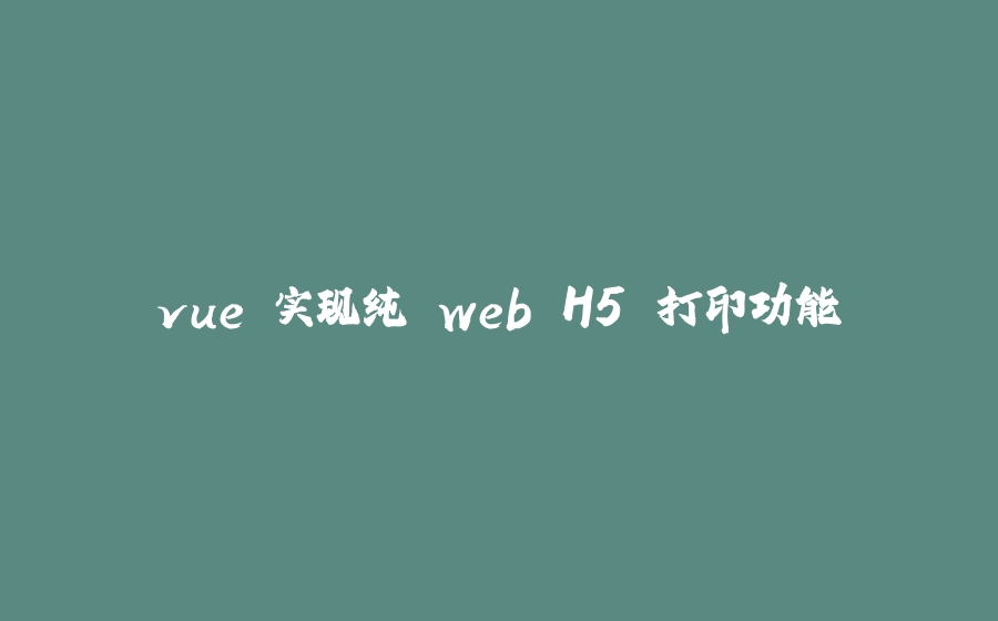 vue 实现纯 web H5 打印功能 - 拾光赋-拾光赋
