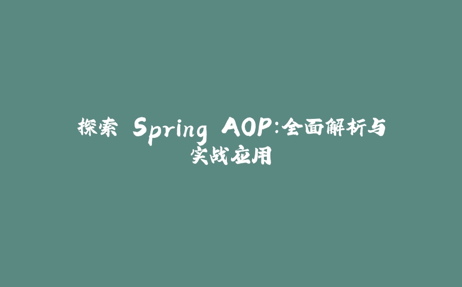 探索 Spring AOP：全面解析与实战应用 - 拾光赋-拾光赋
