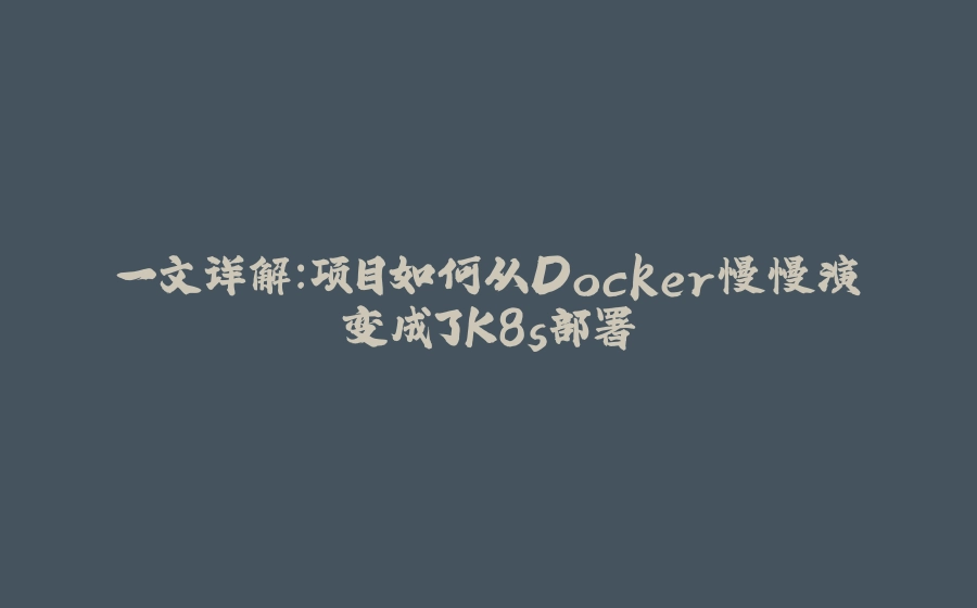 一文详解：项目如何从Docker慢慢演变成了K8s部署 - 拾光赋-拾光赋