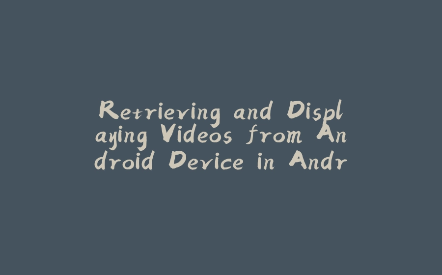 Retrieving and Displaying Videos from Android Device in Android Studio using Java: Step-by-Step Tutorial - 拾光赋-拾光赋