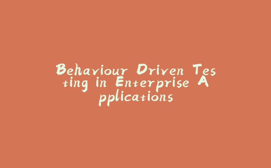 Behaviour Driven Testing in Enterprise Applications - 拾光赋-拾光赋