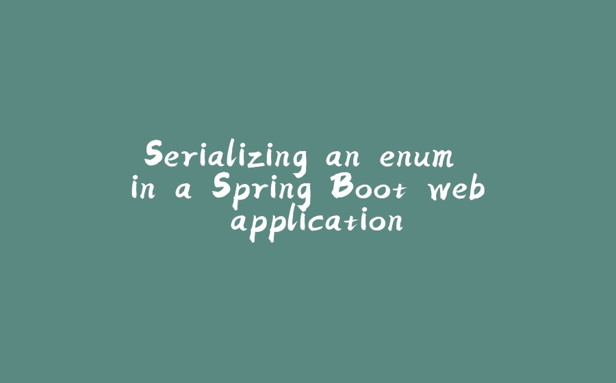 Serializing an enum in a Spring Boot web application - 拾光赋-拾光赋