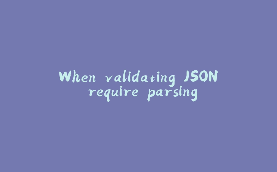 When validating JSON require parsing - 拾光赋-拾光赋