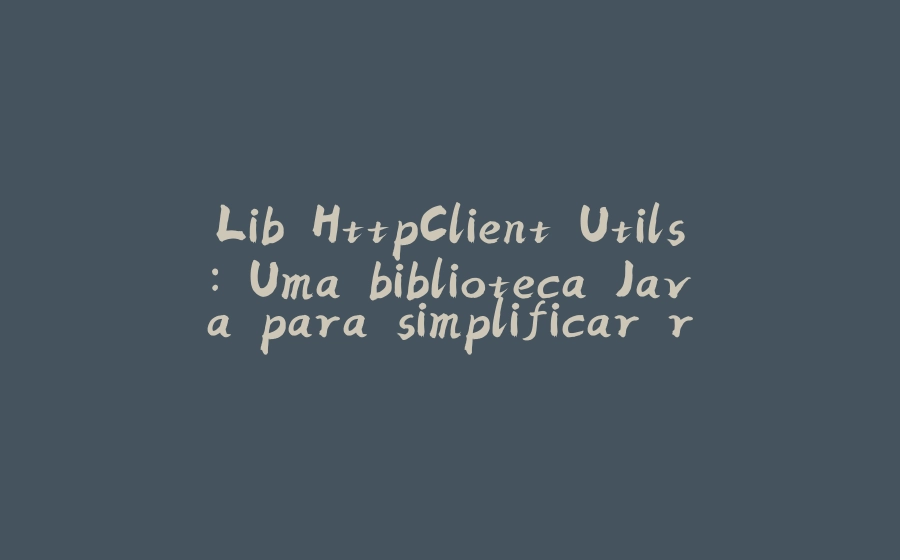 Lib HttpClient Utils: Uma biblioteca Java para simplificar requisições HTTP - 拾光赋-拾光赋