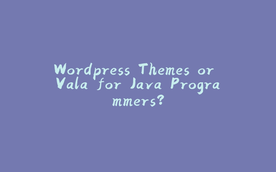 Wordpress Themes or Vala for Java Programmers? - 拾光赋-拾光赋