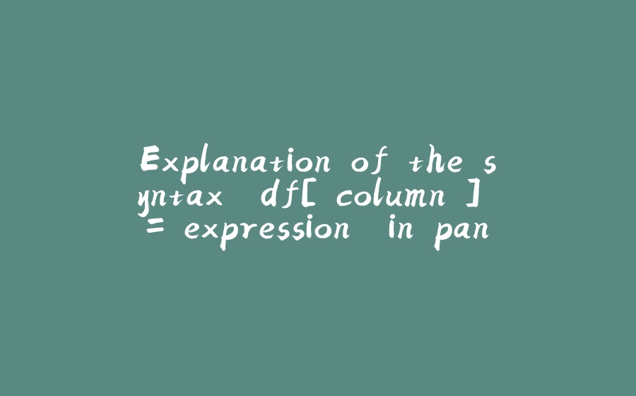 Explanation of the syntax `df['column'] = expression` in pandas - 拾光赋-拾光赋