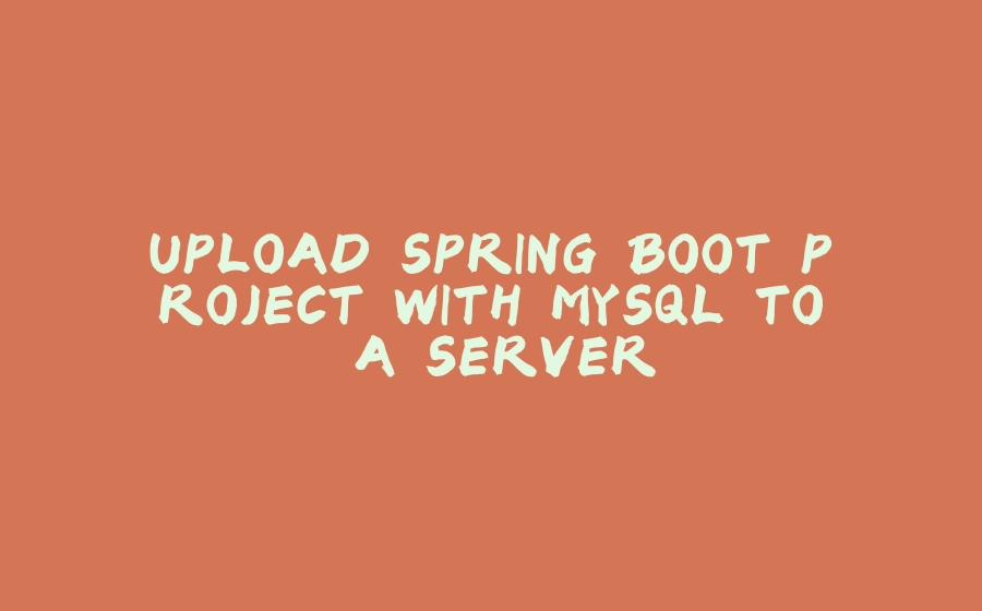 UPLOAD SPRING BOOT PROJECT WITH MYSQL TO A SERVER - 拾光赋-拾光赋