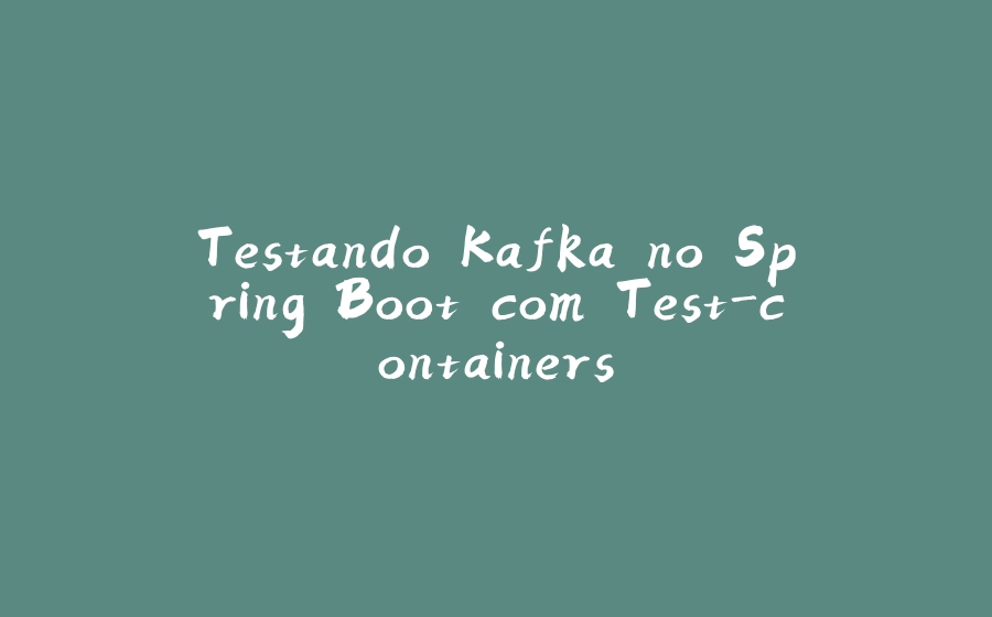 Testando Kafka no Spring Boot com Test-containers - 拾光赋-拾光赋