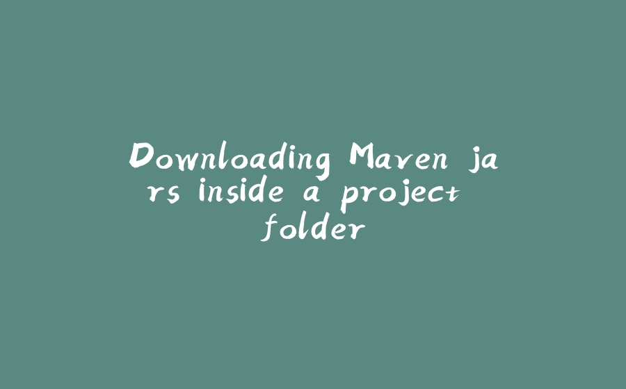 Downloading Maven jars inside a project folder - 拾光赋-拾光赋