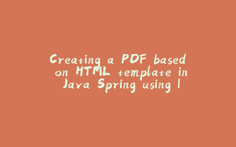 Creating a PDF based on HTML template in Java Spring using ItextPDF - 拾光赋-拾光赋