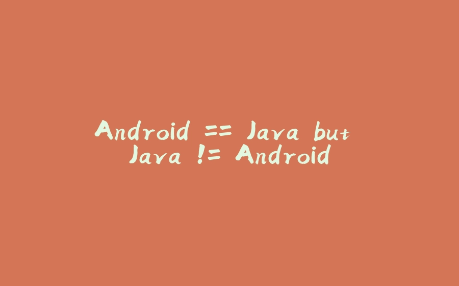 Android == Java but Java != Android - 拾光赋-拾光赋