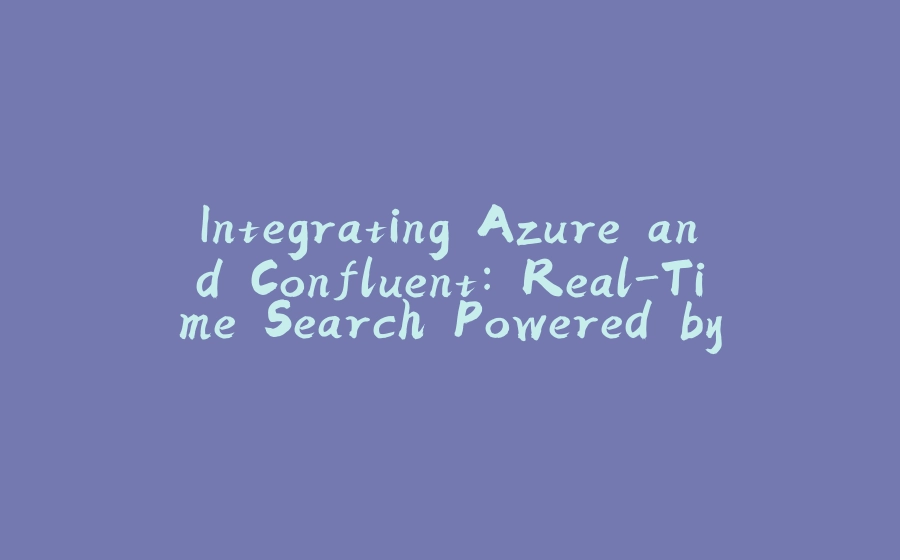 Integrating Azure and Confluent: Real-Time Search Powered by Azure Cache for Redis, Spring Cloud - 拾光赋-拾光赋