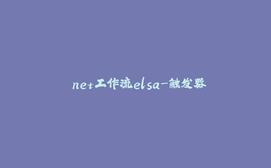 .net工作流elsa-触发器 - 拾光赋-拾光赋