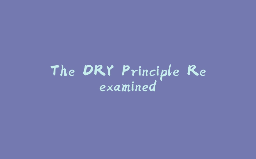 The DRY Principle Reexamined - 拾光赋-拾光赋