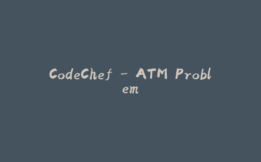 CodeChef - ATM Problem - 拾光赋-拾光赋