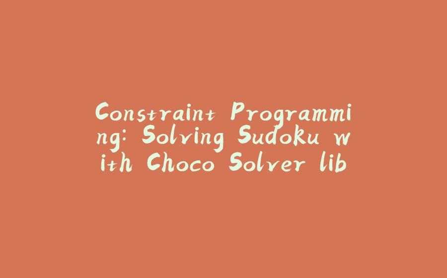 Constraint Programming: Solving Sudoku with Choco Solver library - 拾光赋-拾光赋