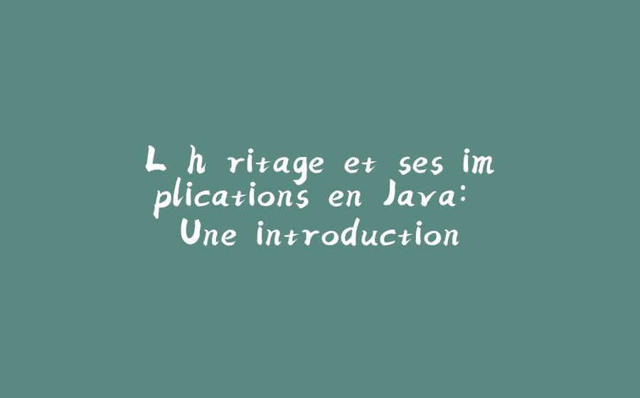 L'héritage et ses implications en Java: Une introduction - 拾光赋-拾光赋