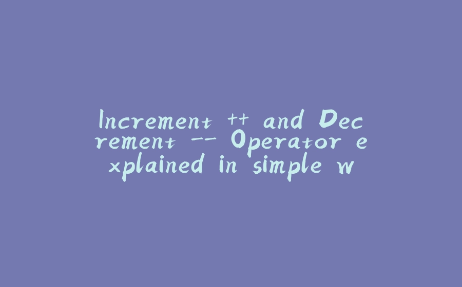 Increment ++ and Decrement - Operator explained in simple way - 拾光赋-拾光赋