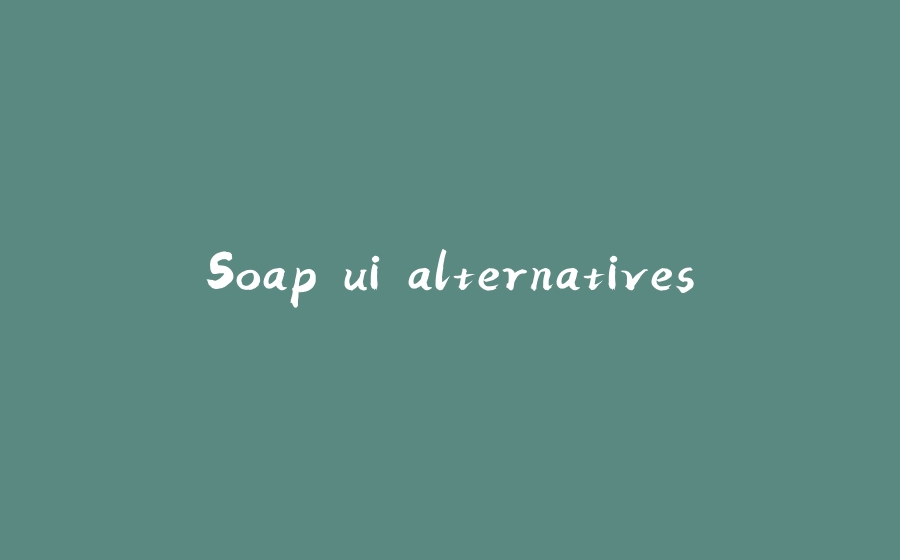 Soap ui alternatives - 拾光赋-拾光赋