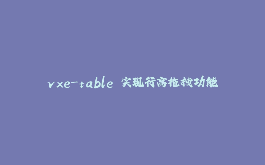 vxe-table 实现行高拖拽功能 - 拾光赋-拾光赋